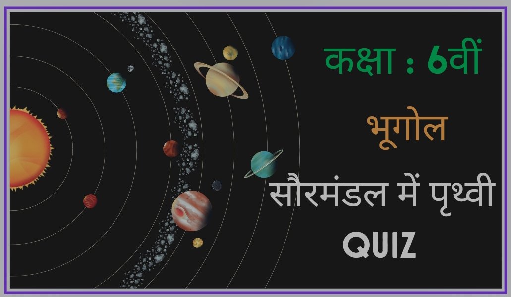 कक्षा 6 भूगोल पाठ 1 सौरमंडल में पृथ्वी क्विज (Quiz)